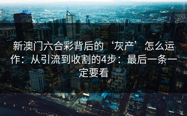 新澳门六合彩背后的‘灰产’怎么运作:从引流到收割的4步:最后一条一定要看 新澳门六合彩背后的‘灰产’怎么运作:从引流到收割的4步:最后一条一定要看