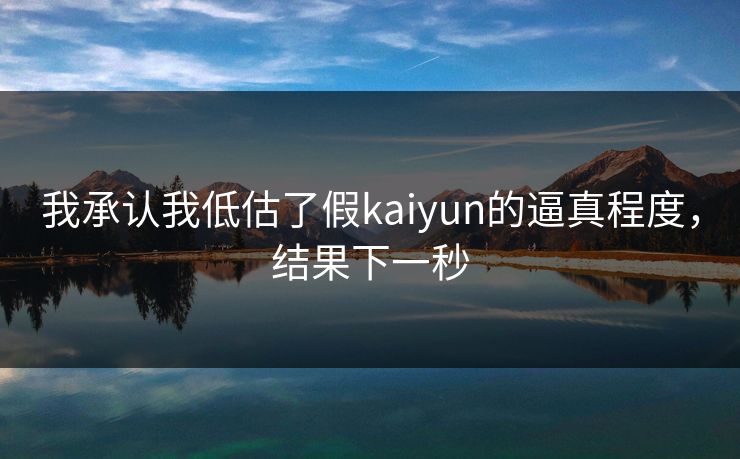 我承认我低估了假kaiyun的逼真程度，结果下一秒