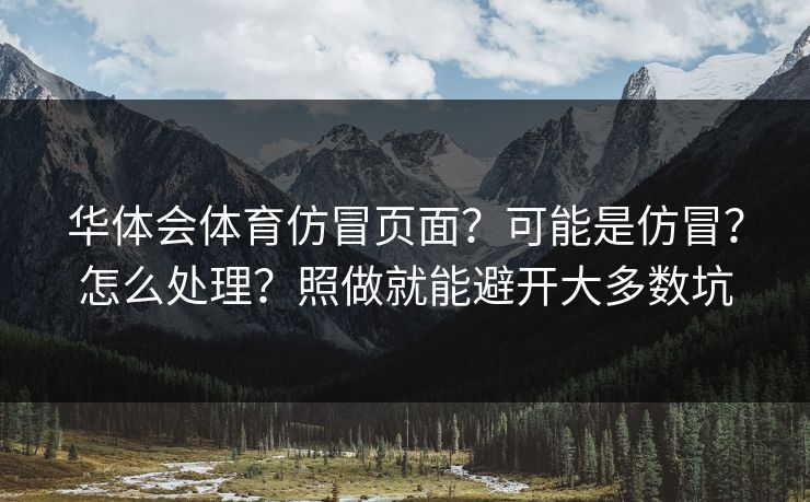华体会体育仿冒页面?可能是仿冒?怎么处理?照做就能避开大多数坑